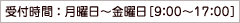 受付時間 ： 月曜日～金曜日［9：00～17：00］